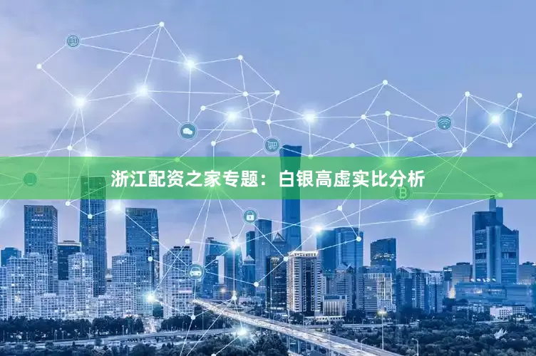 浙江配资之家专题：白银高虚实比分析