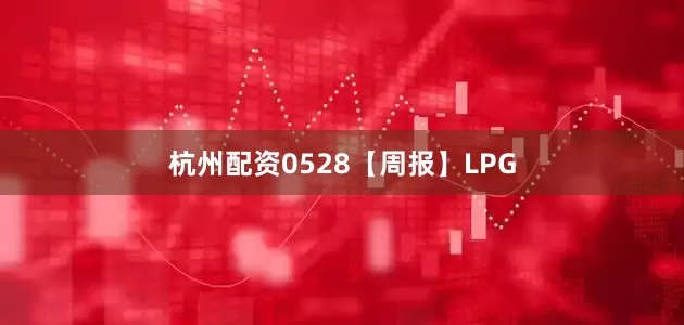 杭州配资0528【周报】LPG