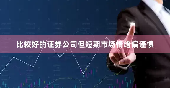 比较好的证券公司但短期市场情绪偏谨慎