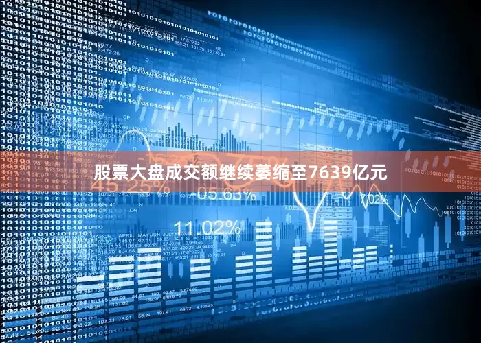 股票大盘成交额继续萎缩至7639亿元