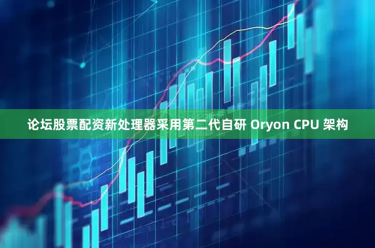 论坛股票配资新处理器采用第二代自研 Oryon CPU 架构