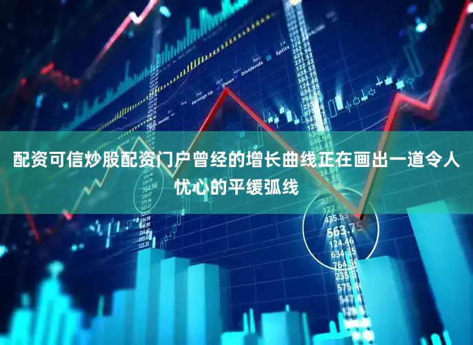 配资可信炒股配资门户曾经的增长曲线正在画出一道令人忧心的平缓弧线