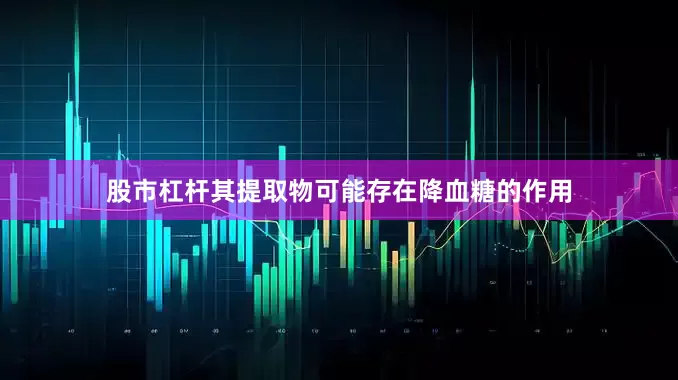 股市杠杆其提取物可能存在降血糖的作用