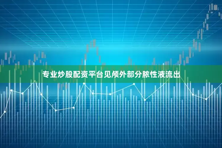 专业炒股配资平台见颅外部分脓性液流出