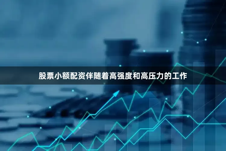 股票小额配资伴随着高强度和高压力的工作