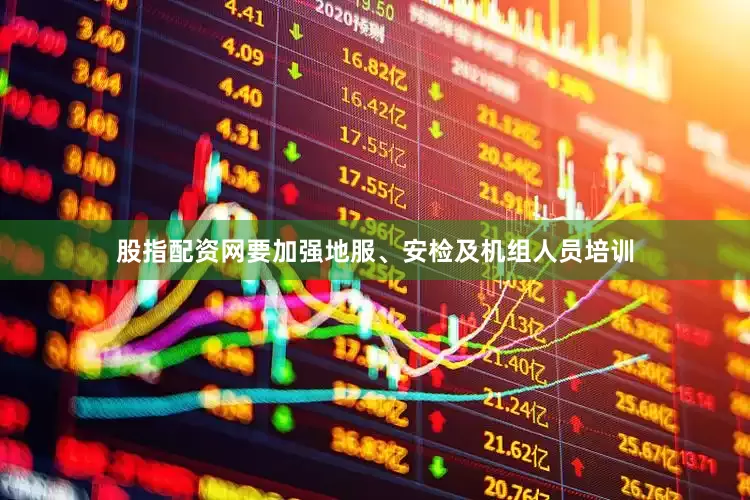 股指配资网要加强地服、安检及机组人员培训