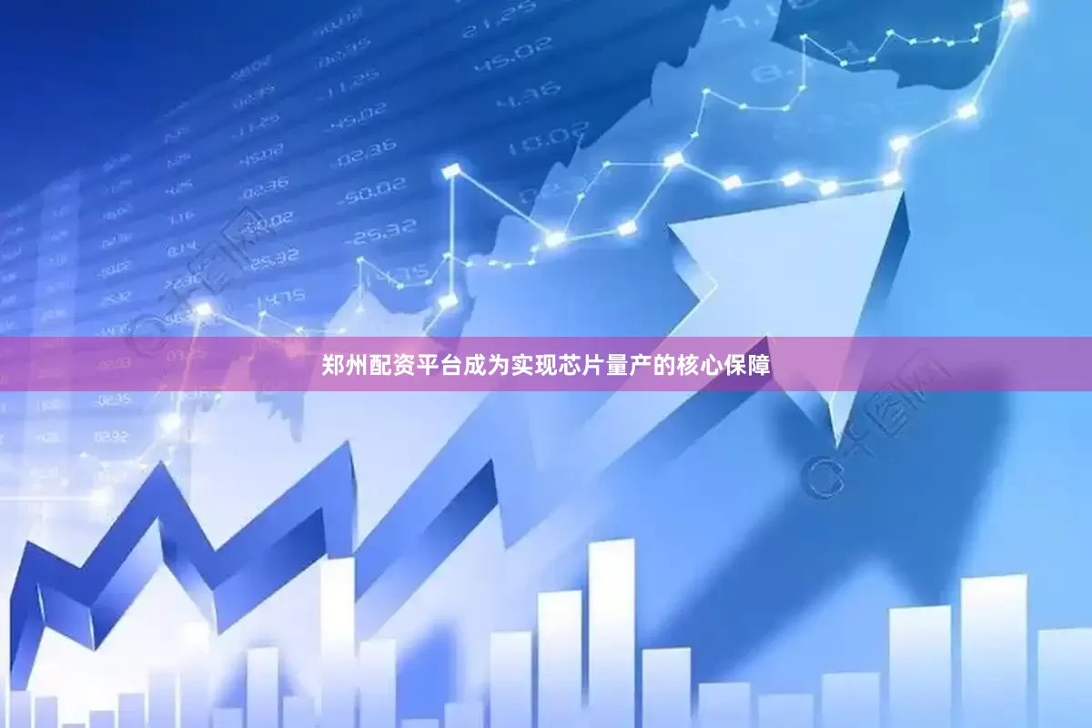 郑州配资平台成为实现芯片量产的核心保障