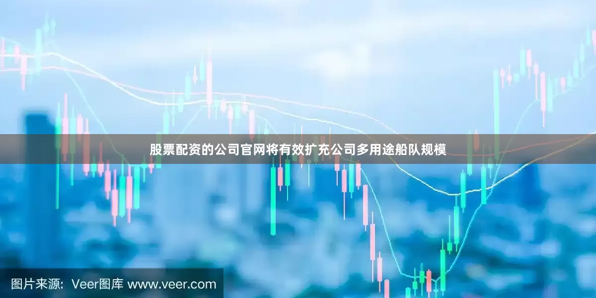 股票配资的公司官网将有效扩充公司多用途船队规模