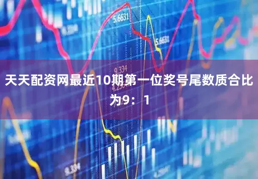 天天配资网最近10期第一位奖号尾数质合比为9：1