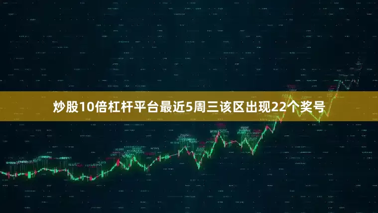 炒股10倍杠杆平台最近5周三该区出现22个奖号