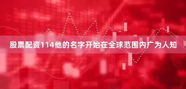 股票配资114他的名字开始在全球范围内广为人知