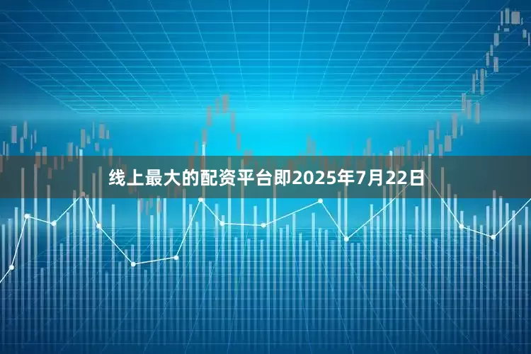 线上最大的配资平台即2025年7月22日