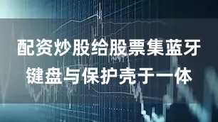 配资炒股给股票集蓝牙键盘与保护壳于一体