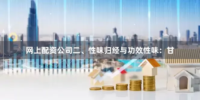 网上配资公司二、性味归经与功效性味：甘