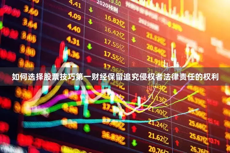 如何选择股票技巧第一财经保留追究侵权者法律责任的权利