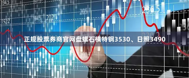 正规股票券商官网盘螺石横特钢3530、日照3490