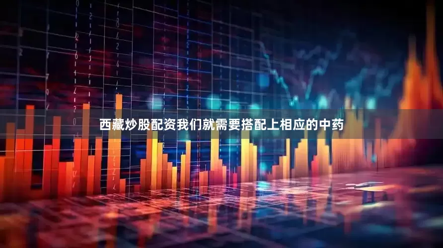 西藏炒股配资我们就需要搭配上相应的中药