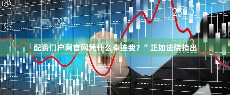 配资门户网官网凭什么牵连我？”正如法院指出