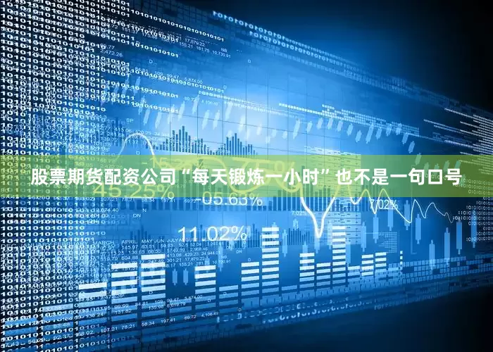 股票期货配资公司“每天锻炼一小时”也不是一句口号