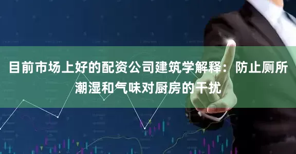 目前市场上好的配资公司建筑学解释：防止厕所潮湿和气味对厨房的干扰
