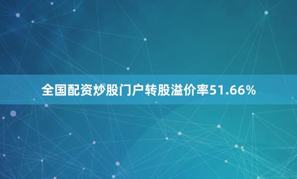 全国配资炒股门户转股溢价率51.66%