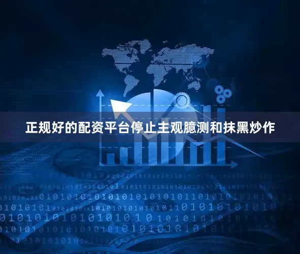 正规好的配资平台停止主观臆测和抹黑炒作