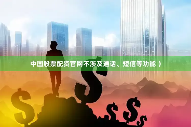 中国股票配资官网不涉及通话、短信等功能 ）