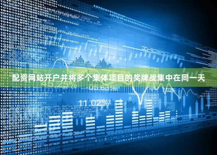配资网站开户并将多个集体项目的奖牌战集中在同一天