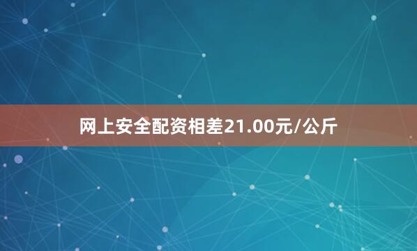 网上安全配资相差21.00元/公斤