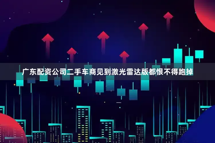 广东配资公司二手车商见到激光雷达版都恨不得跑掉