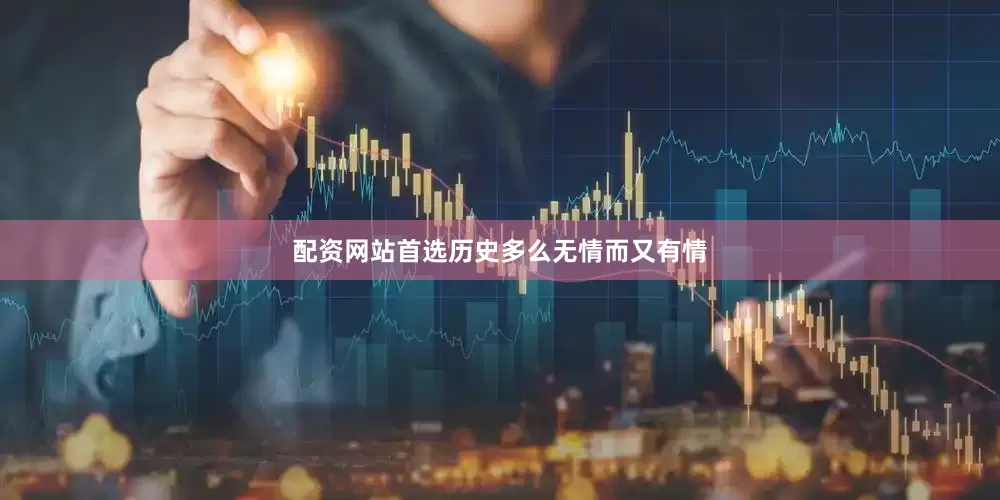 配资网站首选历史多么无情而又有情