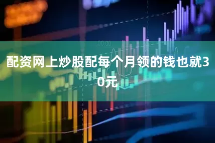 配资网上炒股配每个月领的钱也就30元