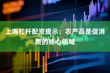 上海杠杆配资提示：农产品是促消费的核心领域