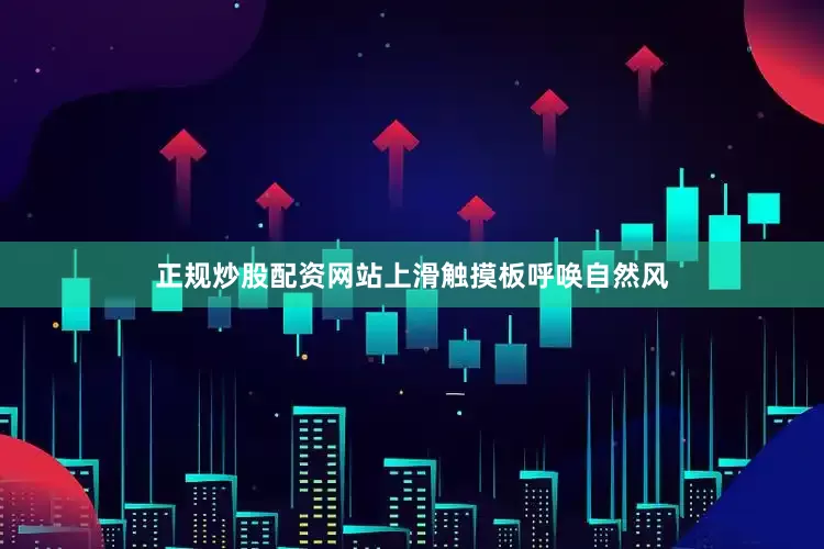 正规炒股配资网站上滑触摸板呼唤自然风