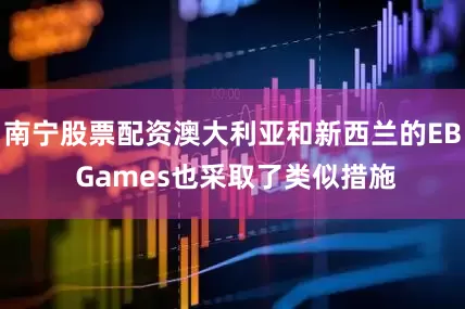 南宁股票配资澳大利亚和新西兰的EB Games也采取了类似措施