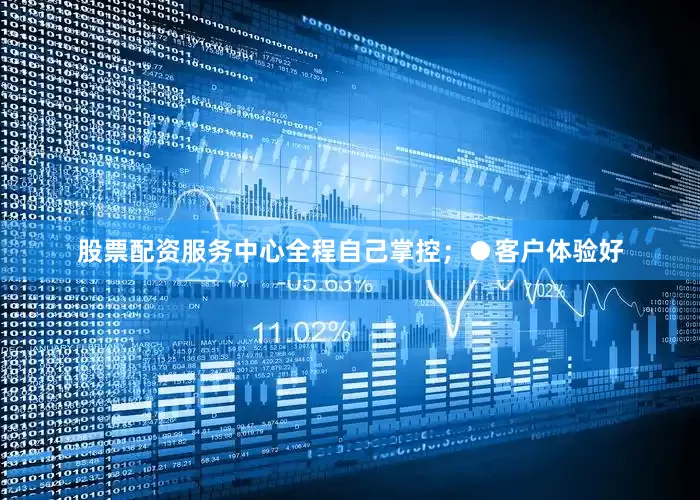 股票配资服务中心全程自己掌控；●客户体验好