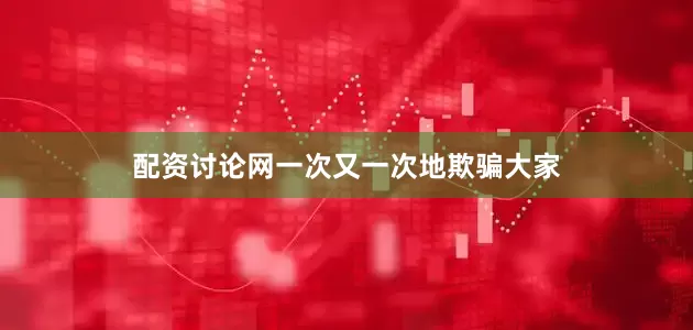 配资讨论网一次又一次地欺骗大家