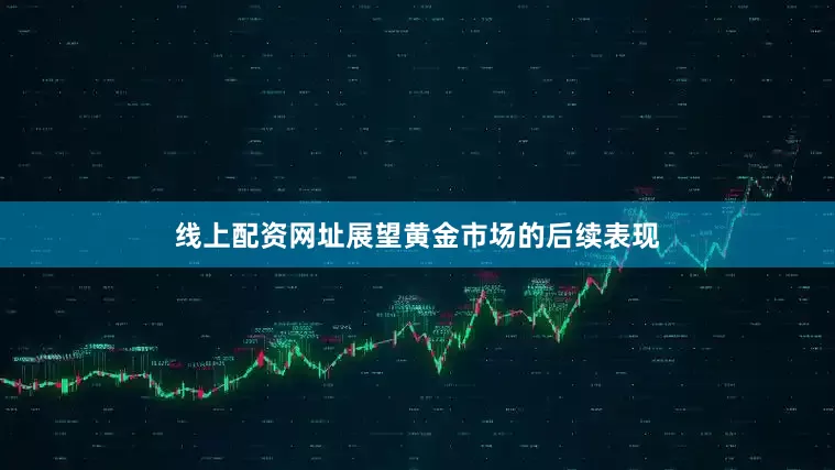 线上配资网址　　展望黄金市场的后续表现
